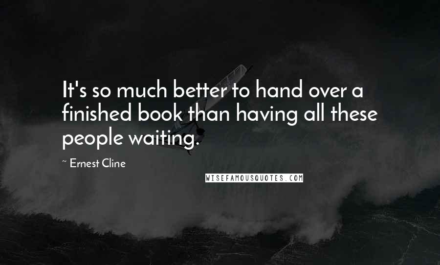 Ernest Cline Quotes: It's so much better to hand over a finished book than having all these people waiting.