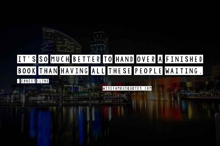 Ernest Cline Quotes: It's so much better to hand over a finished book than having all these people waiting.