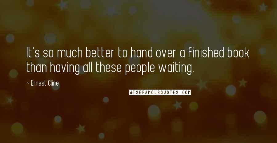 Ernest Cline Quotes: It's so much better to hand over a finished book than having all these people waiting.