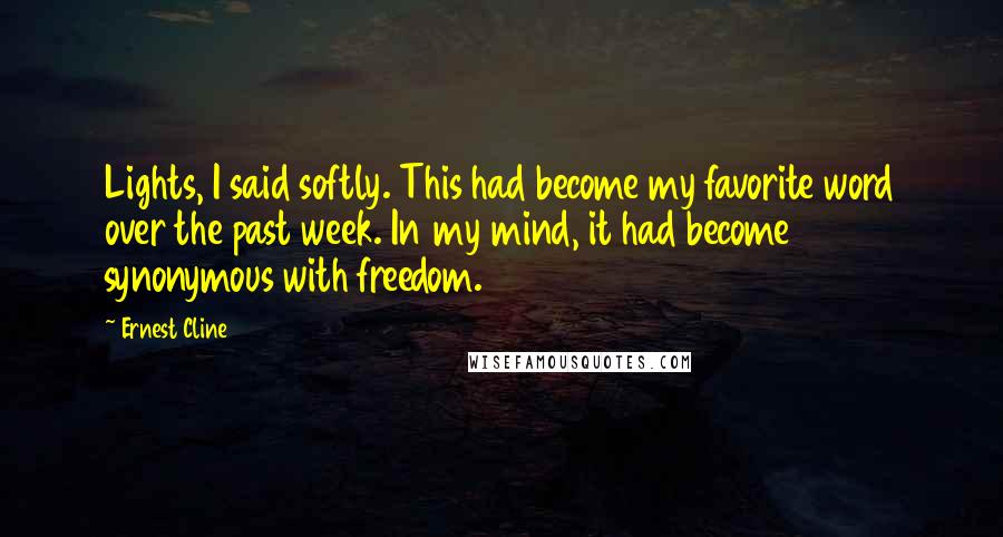 Ernest Cline Quotes: Lights, I said softly. This had become my favorite word over the past week. In my mind, it had become synonymous with freedom.