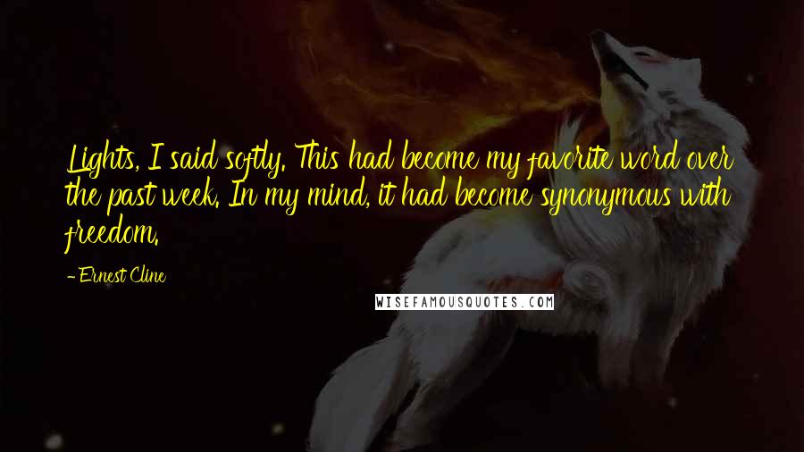 Ernest Cline Quotes: Lights, I said softly. This had become my favorite word over the past week. In my mind, it had become synonymous with freedom.