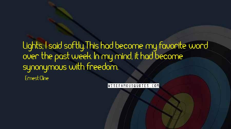 Ernest Cline Quotes: Lights, I said softly. This had become my favorite word over the past week. In my mind, it had become synonymous with freedom.