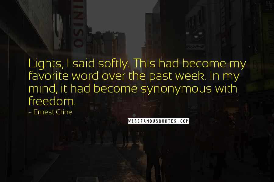 Ernest Cline Quotes: Lights, I said softly. This had become my favorite word over the past week. In my mind, it had become synonymous with freedom.