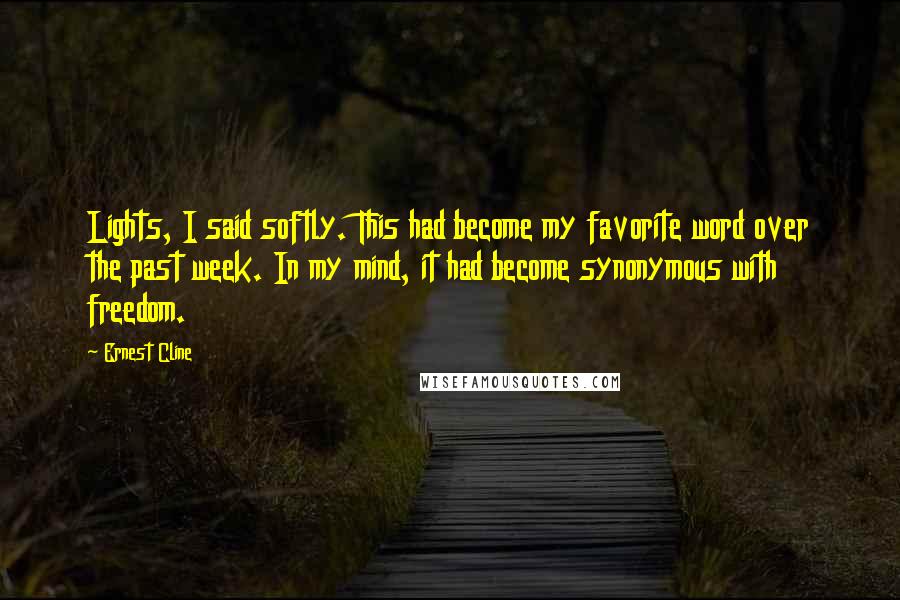 Ernest Cline Quotes: Lights, I said softly. This had become my favorite word over the past week. In my mind, it had become synonymous with freedom.