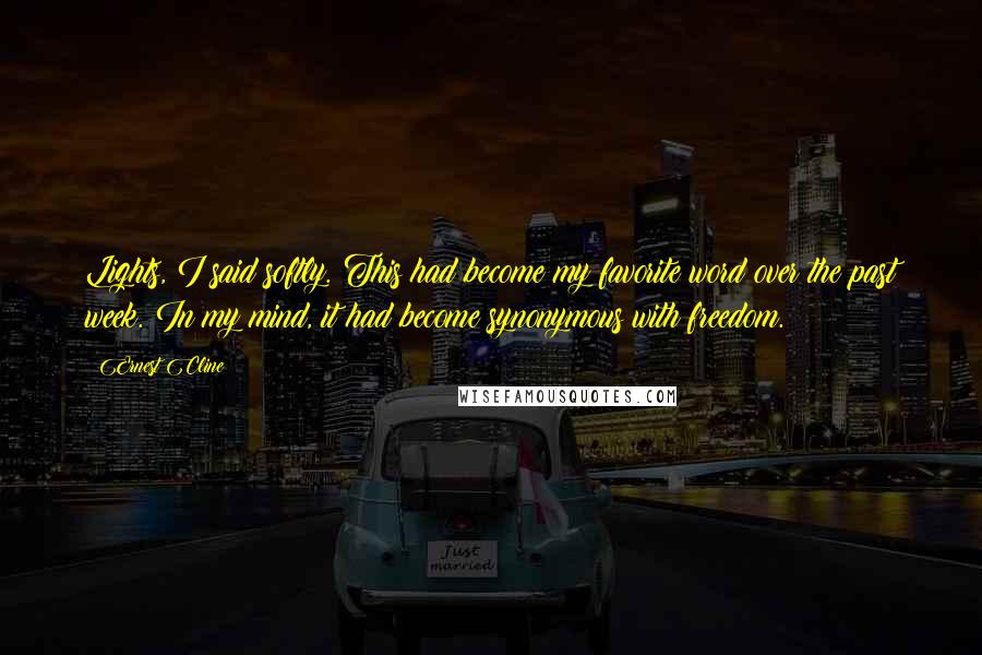 Ernest Cline Quotes: Lights, I said softly. This had become my favorite word over the past week. In my mind, it had become synonymous with freedom.