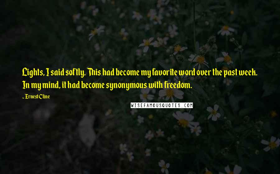 Ernest Cline Quotes: Lights, I said softly. This had become my favorite word over the past week. In my mind, it had become synonymous with freedom.