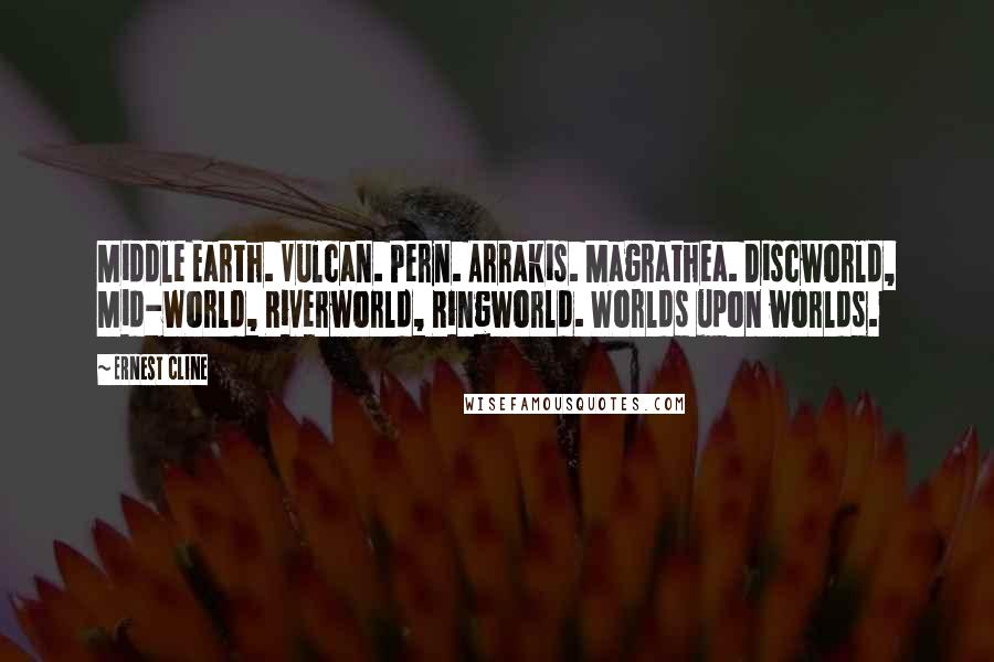 Ernest Cline Quotes: Middle Earth. Vulcan. Pern. Arrakis. Magrathea. Discworld, Mid-World, Riverworld, Ringworld. Worlds upon worlds.