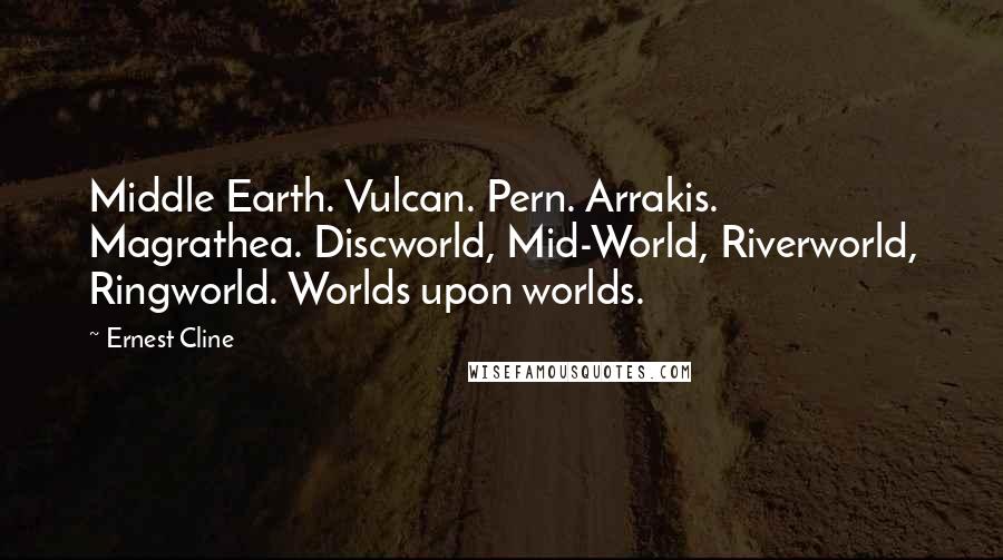 Ernest Cline Quotes: Middle Earth. Vulcan. Pern. Arrakis. Magrathea. Discworld, Mid-World, Riverworld, Ringworld. Worlds upon worlds.