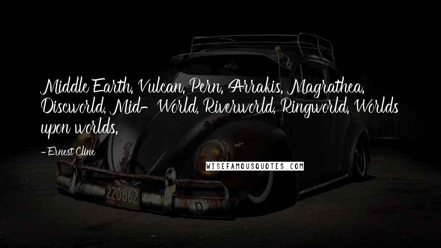 Ernest Cline Quotes: Middle Earth. Vulcan. Pern. Arrakis. Magrathea. Discworld, Mid-World, Riverworld, Ringworld. Worlds upon worlds.