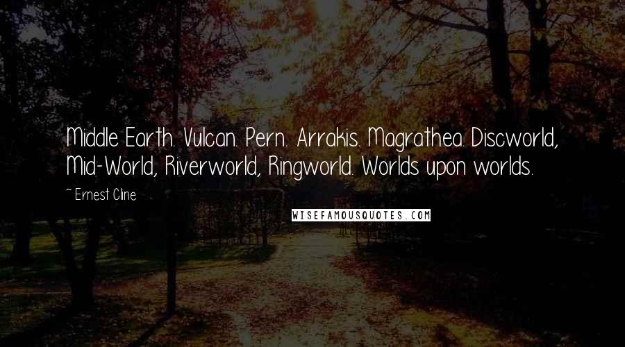 Ernest Cline Quotes: Middle Earth. Vulcan. Pern. Arrakis. Magrathea. Discworld, Mid-World, Riverworld, Ringworld. Worlds upon worlds.