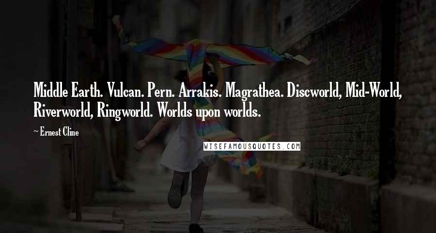 Ernest Cline Quotes: Middle Earth. Vulcan. Pern. Arrakis. Magrathea. Discworld, Mid-World, Riverworld, Ringworld. Worlds upon worlds.