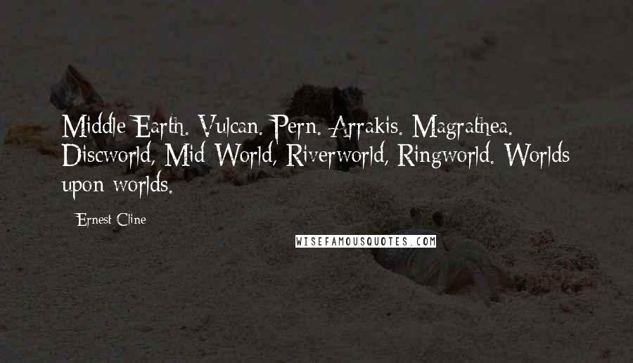 Ernest Cline Quotes: Middle Earth. Vulcan. Pern. Arrakis. Magrathea. Discworld, Mid-World, Riverworld, Ringworld. Worlds upon worlds.