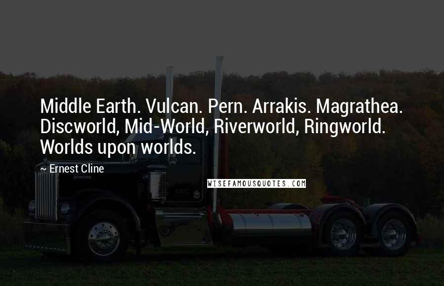 Ernest Cline Quotes: Middle Earth. Vulcan. Pern. Arrakis. Magrathea. Discworld, Mid-World, Riverworld, Ringworld. Worlds upon worlds.