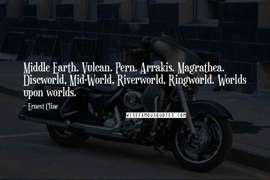 Ernest Cline Quotes: Middle Earth. Vulcan. Pern. Arrakis. Magrathea. Discworld, Mid-World, Riverworld, Ringworld. Worlds upon worlds.