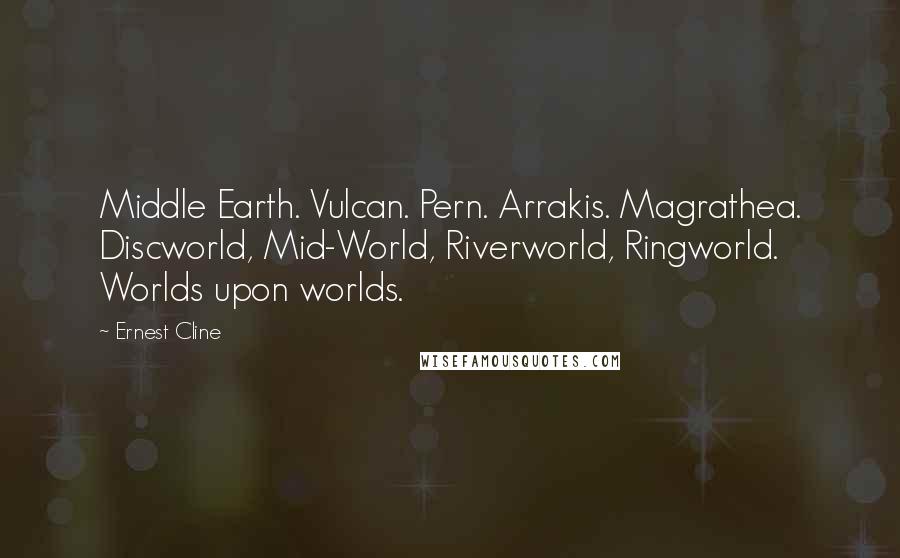 Ernest Cline Quotes: Middle Earth. Vulcan. Pern. Arrakis. Magrathea. Discworld, Mid-World, Riverworld, Ringworld. Worlds upon worlds.