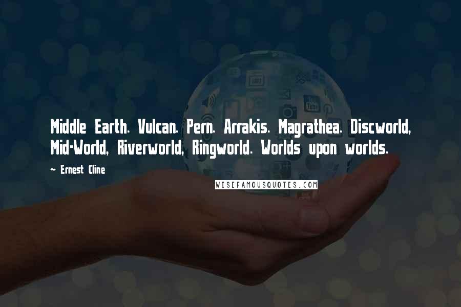 Ernest Cline Quotes: Middle Earth. Vulcan. Pern. Arrakis. Magrathea. Discworld, Mid-World, Riverworld, Ringworld. Worlds upon worlds.