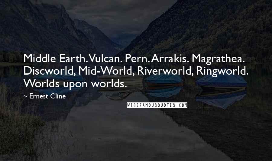 Ernest Cline Quotes: Middle Earth. Vulcan. Pern. Arrakis. Magrathea. Discworld, Mid-World, Riverworld, Ringworld. Worlds upon worlds.