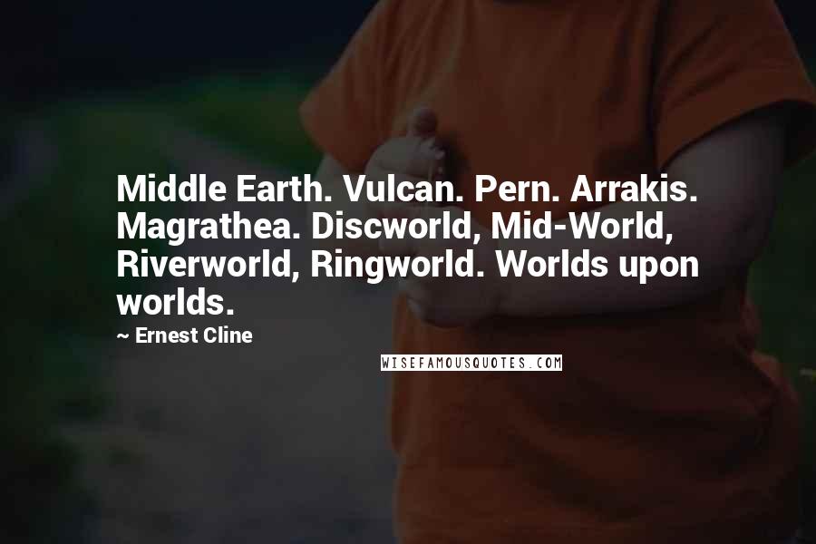 Ernest Cline Quotes: Middle Earth. Vulcan. Pern. Arrakis. Magrathea. Discworld, Mid-World, Riverworld, Ringworld. Worlds upon worlds.