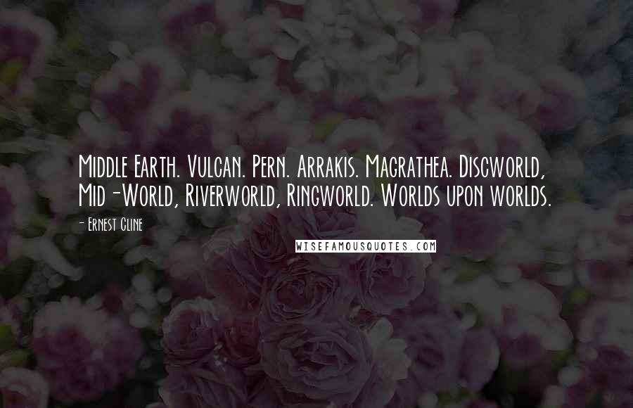 Ernest Cline Quotes: Middle Earth. Vulcan. Pern. Arrakis. Magrathea. Discworld, Mid-World, Riverworld, Ringworld. Worlds upon worlds.