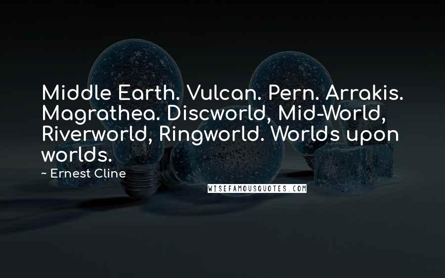 Ernest Cline Quotes: Middle Earth. Vulcan. Pern. Arrakis. Magrathea. Discworld, Mid-World, Riverworld, Ringworld. Worlds upon worlds.