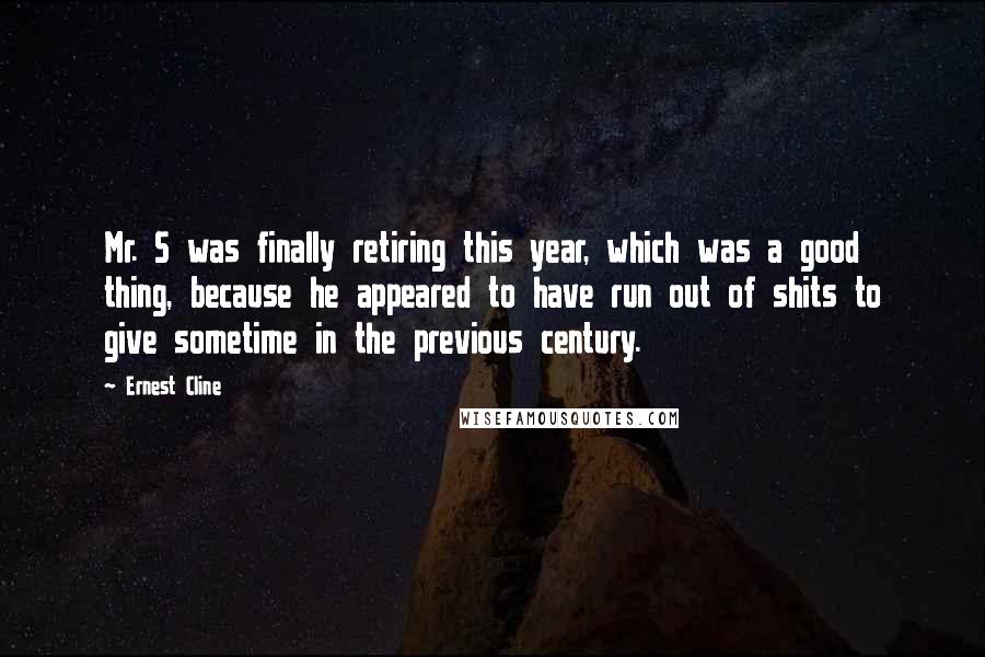 Ernest Cline Quotes: Mr. S was finally retiring this year, which was a good thing, because he appeared to have run out of shits to give sometime in the previous century.