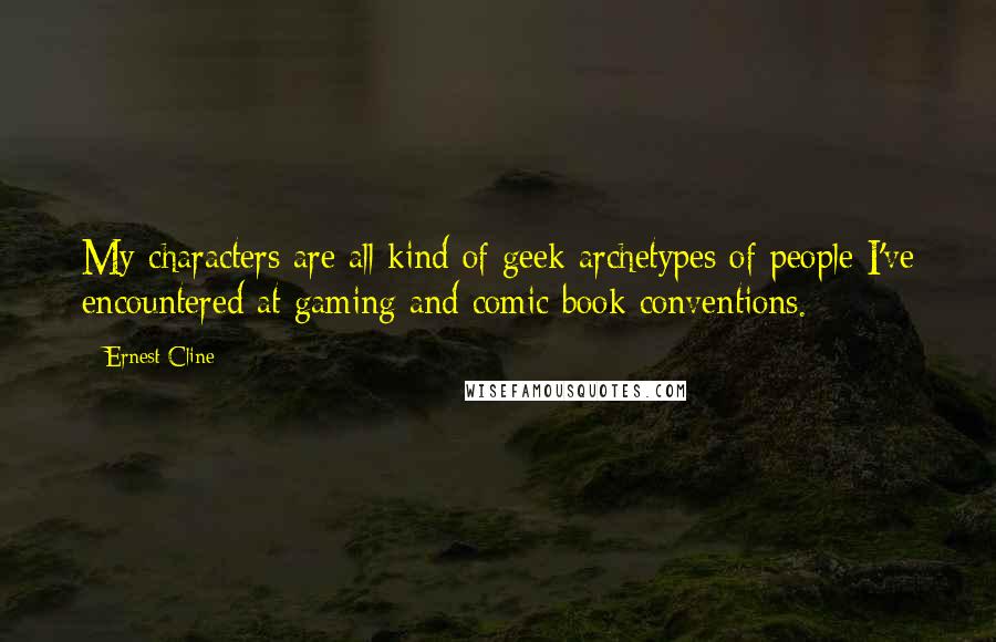 Ernest Cline Quotes: My characters are all kind of geek archetypes of people I've encountered at gaming and comic book conventions.