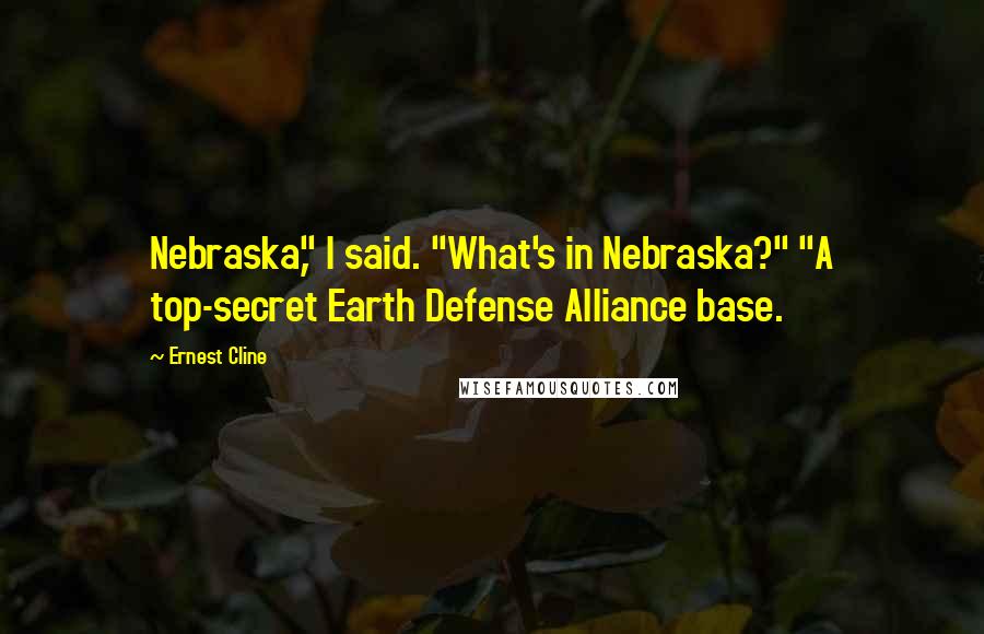 Ernest Cline Quotes: Nebraska," I said. "What's in Nebraska?" "A top-secret Earth Defense Alliance base.