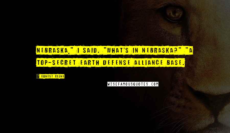 Ernest Cline Quotes: Nebraska," I said. "What's in Nebraska?" "A top-secret Earth Defense Alliance base.