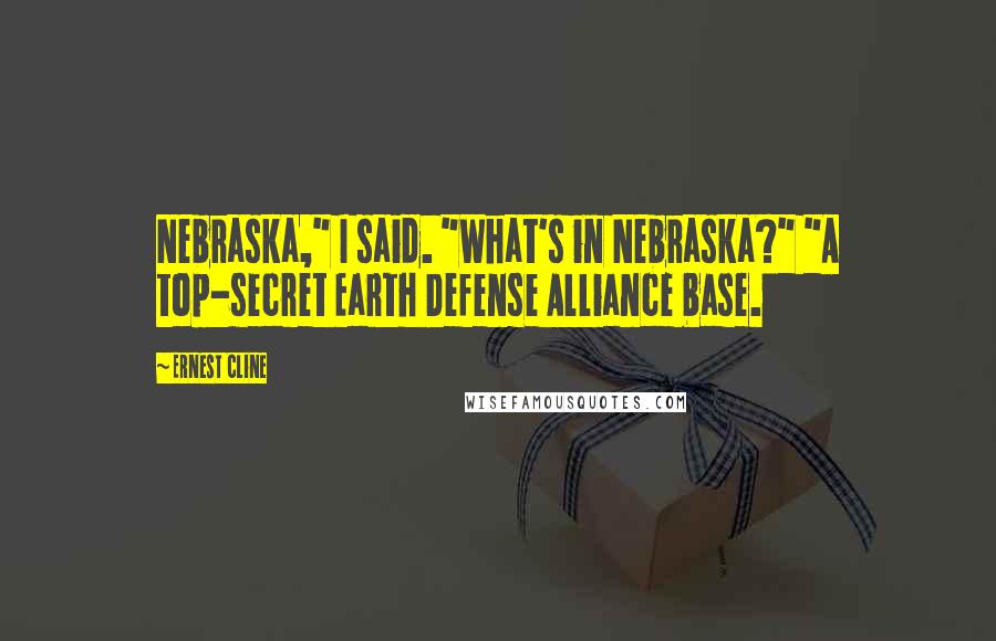 Ernest Cline Quotes: Nebraska," I said. "What's in Nebraska?" "A top-secret Earth Defense Alliance base.