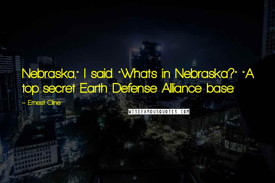 Ernest Cline Quotes: Nebraska," I said. "What's in Nebraska?" "A top-secret Earth Defense Alliance base.