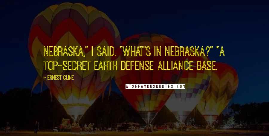 Ernest Cline Quotes: Nebraska," I said. "What's in Nebraska?" "A top-secret Earth Defense Alliance base.