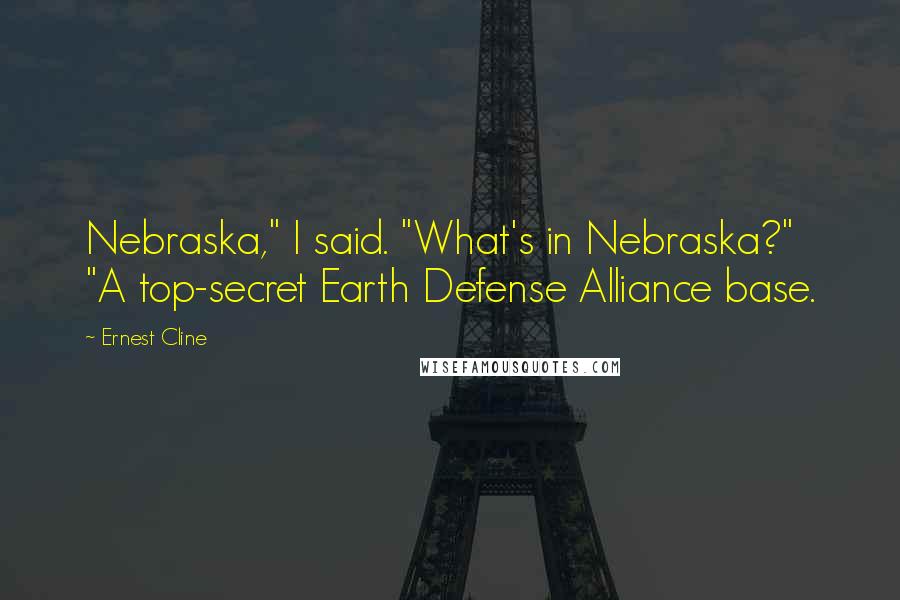 Ernest Cline Quotes: Nebraska," I said. "What's in Nebraska?" "A top-secret Earth Defense Alliance base.