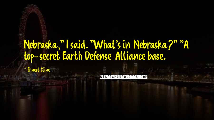 Ernest Cline Quotes: Nebraska," I said. "What's in Nebraska?" "A top-secret Earth Defense Alliance base.