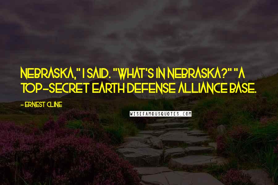 Ernest Cline Quotes: Nebraska," I said. "What's in Nebraska?" "A top-secret Earth Defense Alliance base.