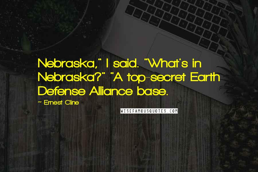 Ernest Cline Quotes: Nebraska," I said. "What's in Nebraska?" "A top-secret Earth Defense Alliance base.