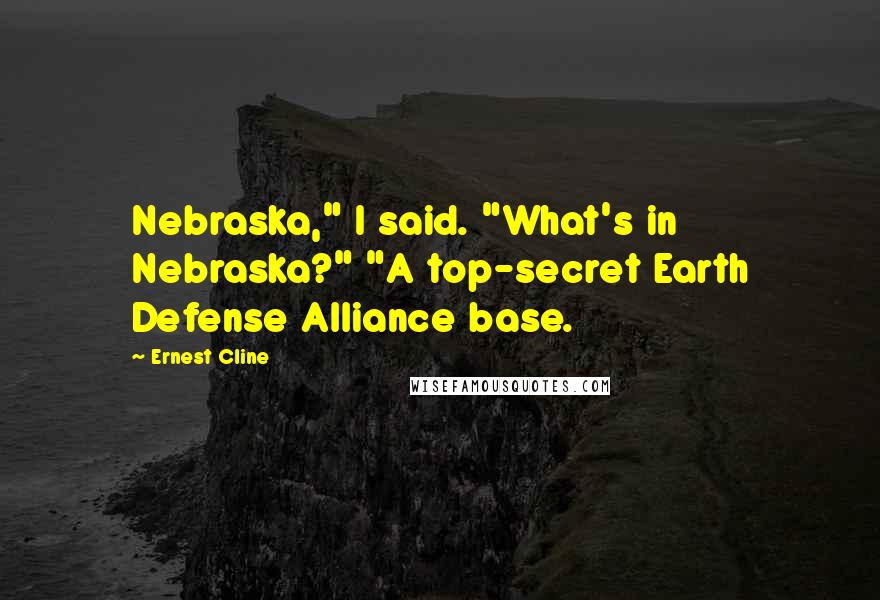 Ernest Cline Quotes: Nebraska," I said. "What's in Nebraska?" "A top-secret Earth Defense Alliance base.