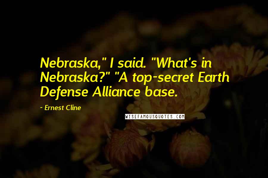 Ernest Cline Quotes: Nebraska," I said. "What's in Nebraska?" "A top-secret Earth Defense Alliance base.