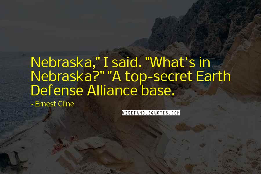 Ernest Cline Quotes: Nebraska," I said. "What's in Nebraska?" "A top-secret Earth Defense Alliance base.