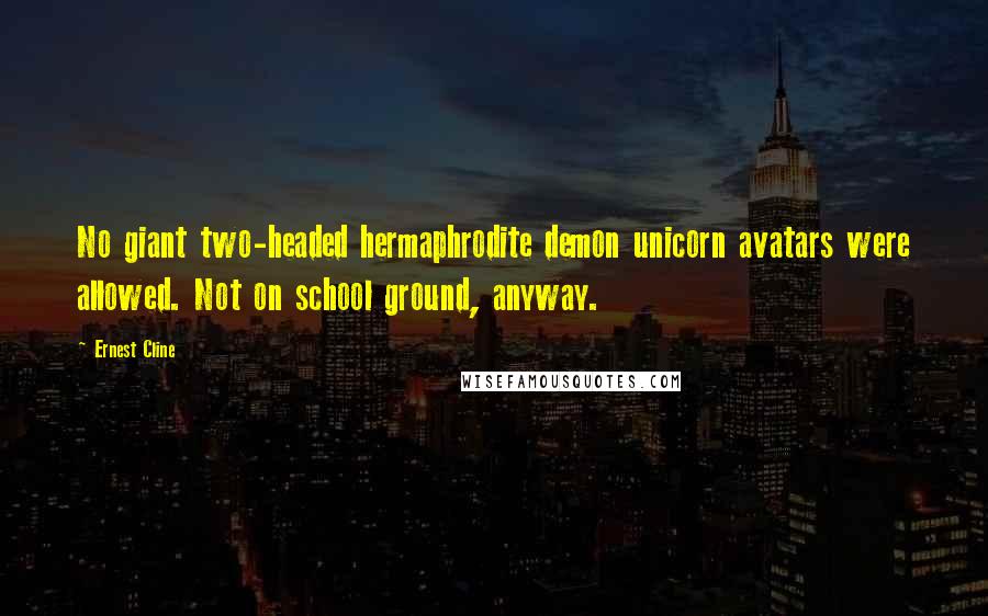 Ernest Cline Quotes: No giant two-headed hermaphrodite demon unicorn avatars were allowed. Not on school ground, anyway.