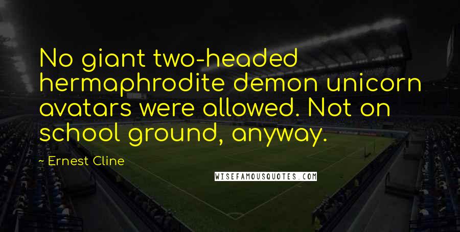 Ernest Cline Quotes: No giant two-headed hermaphrodite demon unicorn avatars were allowed. Not on school ground, anyway.