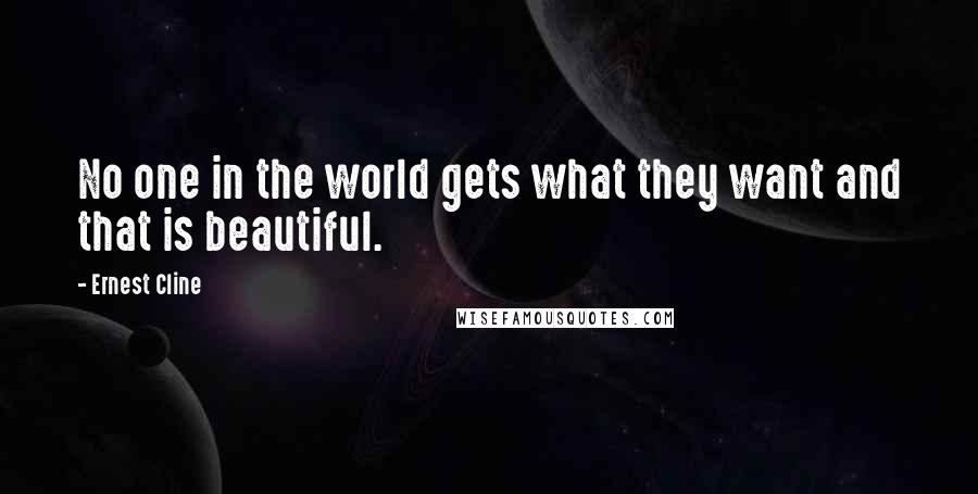 Ernest Cline Quotes: No one in the world gets what they want and that is beautiful.