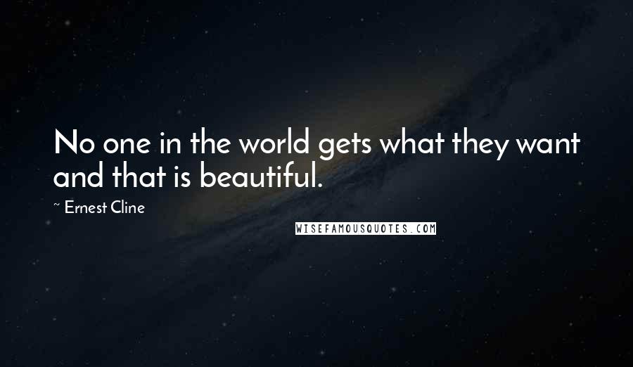 Ernest Cline Quotes: No one in the world gets what they want and that is beautiful.