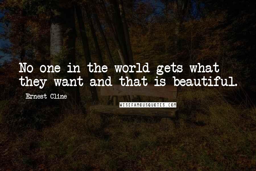 Ernest Cline Quotes: No one in the world gets what they want and that is beautiful.