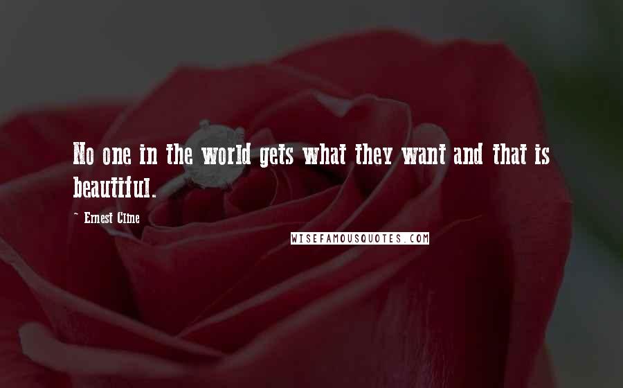 Ernest Cline Quotes: No one in the world gets what they want and that is beautiful.