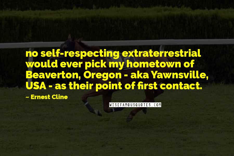 Ernest Cline Quotes: no self-respecting extraterrestrial would ever pick my hometown of Beaverton, Oregon - aka Yawnsville, USA - as their point of first contact.