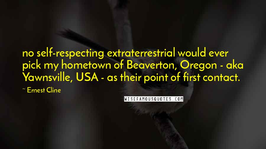 Ernest Cline Quotes: no self-respecting extraterrestrial would ever pick my hometown of Beaverton, Oregon - aka Yawnsville, USA - as their point of first contact.