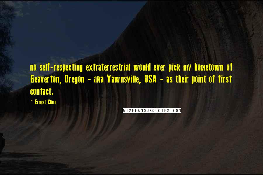 Ernest Cline Quotes: no self-respecting extraterrestrial would ever pick my hometown of Beaverton, Oregon - aka Yawnsville, USA - as their point of first contact.