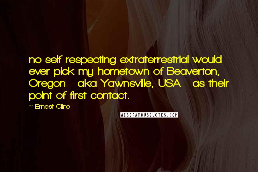 Ernest Cline Quotes: no self-respecting extraterrestrial would ever pick my hometown of Beaverton, Oregon - aka Yawnsville, USA - as their point of first contact.