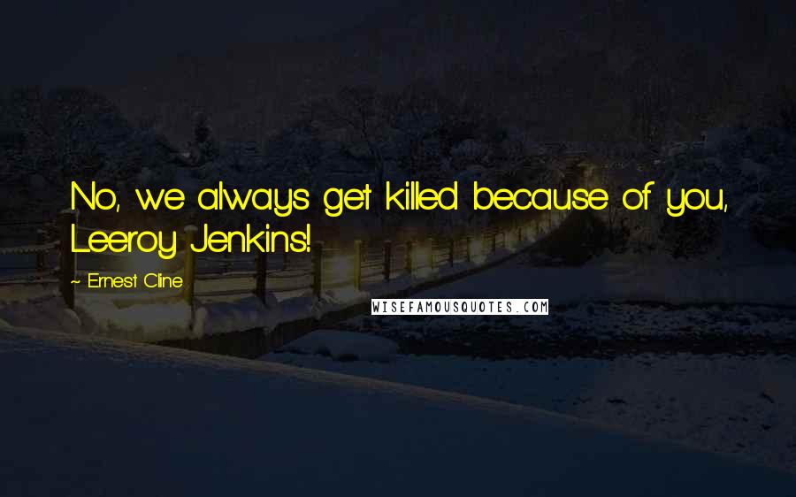 Ernest Cline Quotes: No, we always get killed because of you, Leeroy Jenkins!