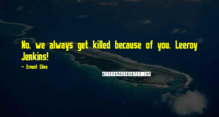 Ernest Cline Quotes: No, we always get killed because of you, Leeroy Jenkins!